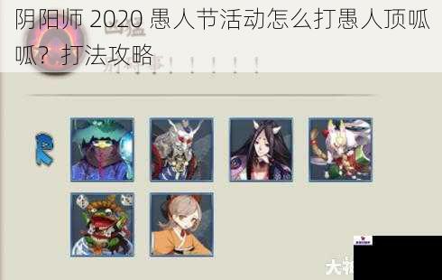 阴阳师 2020 愚人节活动怎么打愚人顶呱呱？打法攻略