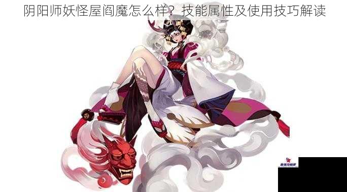 阴阳师妖怪屋阎魔怎么样？技能属性及使用技巧解读