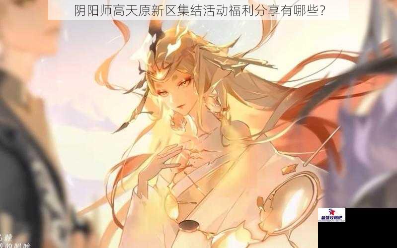 阴阳师高天原新区集结活动福利分享有哪些？