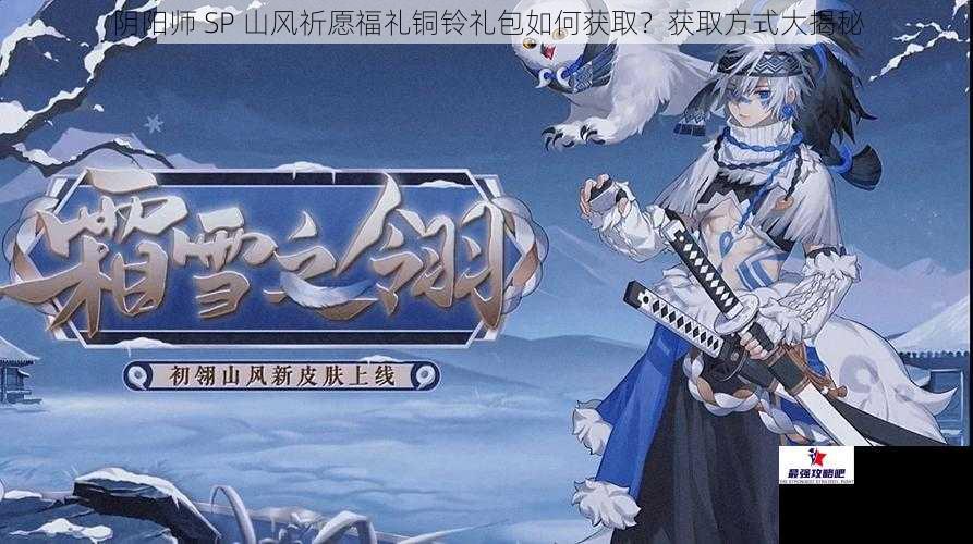 阴阳师 SP 山风祈愿福礼铜铃礼包如何获取？获取方式大揭秘