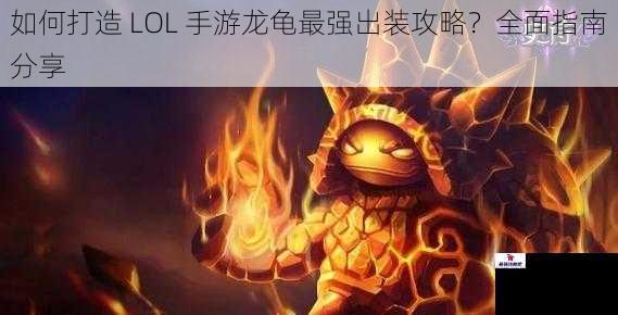 如何打造 LOL 手游龙龟最强出装攻略？全面指南分享