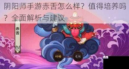 阴阳师手游赤舌怎么样？值得培养吗？全面解析与建议