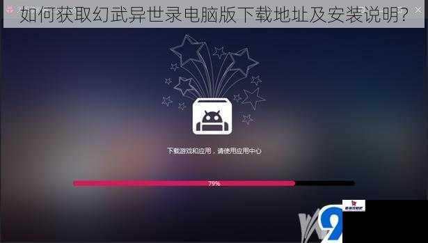 如何获取幻武异世录电脑版下载地址及安装说明？