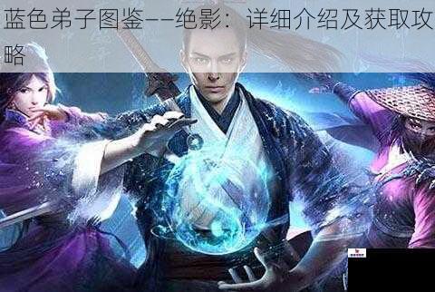 蓝色弟子图鉴——绝影：详细介绍及获取攻略