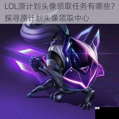 LOL源计划头像领取任务有哪些？探寻原计划头像领取中心