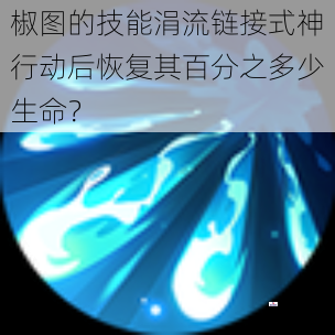 椒图的技能涓流链接式神行动后恢复其百分之多少生命？