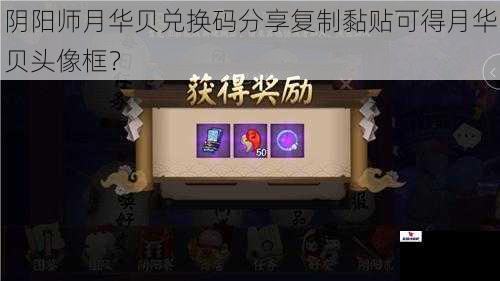 阴阳师月华贝兑换码分享复制黏贴可得月华贝头像框？