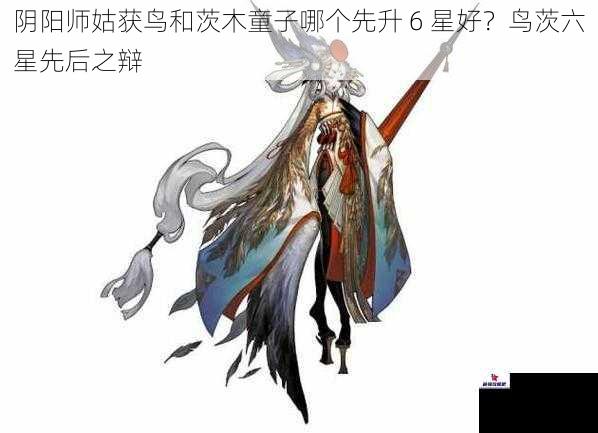 阴阳师姑获鸟和茨木童子哪个先升 6 星好？鸟茨六星先后之辩