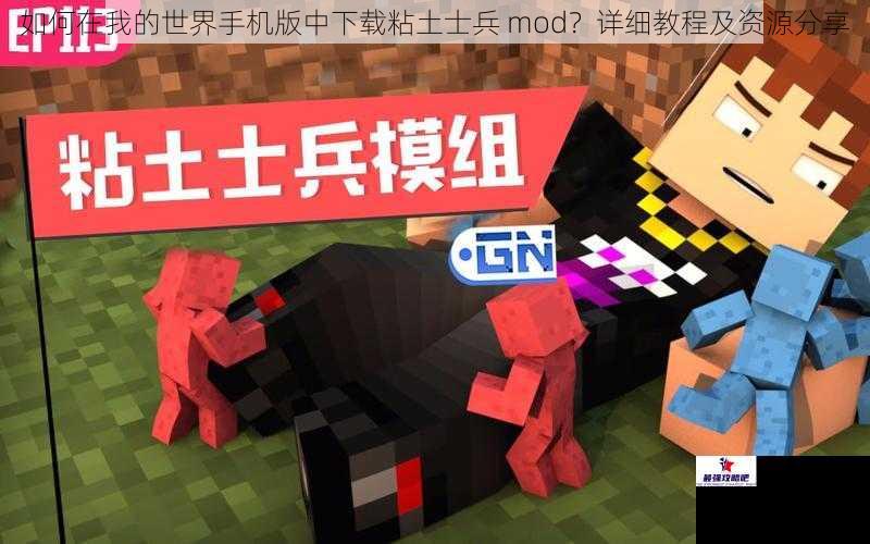 如何在我的世界手机版中下载粘土士兵 mod？详细教程及资源分享