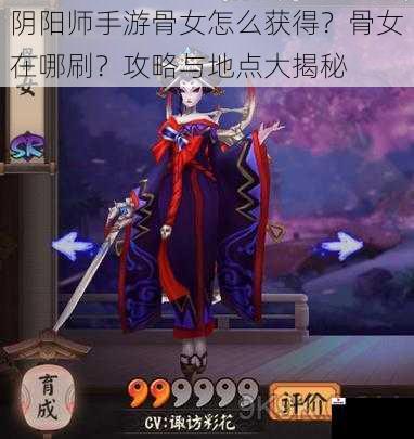 阴阳师手游骨女怎么获得？骨女在哪刷？攻略与地点大揭秘