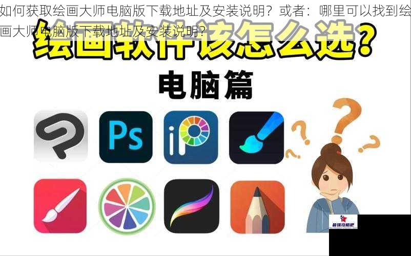 如何获取绘画大师电脑版下载地址及安装说明？或者：哪里可以找到绘画大师电脑版下载地址及安装说明？