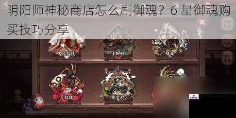 阴阳师神秘商店怎么刷御魂？6 星御魂购买技巧分享