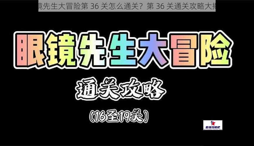 眼镜先生大冒险第 36 关怎么通关？第 36 关通关攻略大揭秘