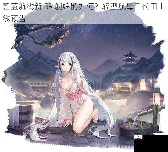 碧蓝航线新 SR 舰娘鹃如何？轻型航母千代田上线预告