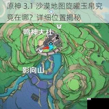 原神 3.1 沙漠地图旋曜玉帛究竟在哪？详细位置揭秘