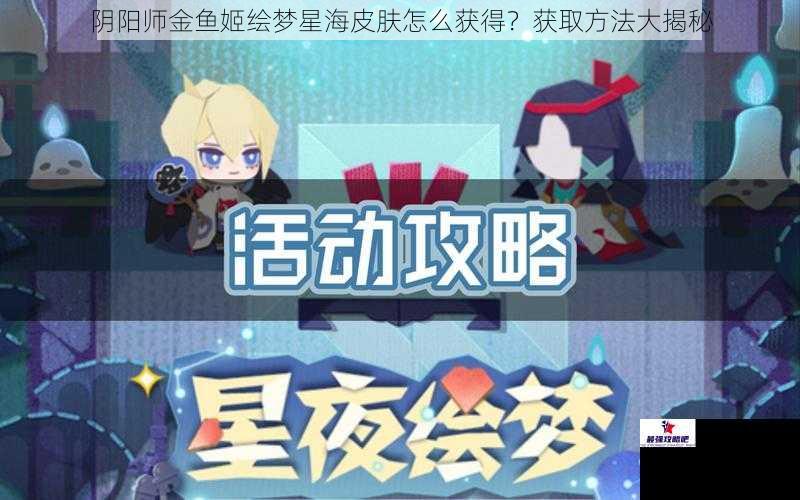 阴阳师金鱼姬绘梦星海皮肤怎么获得？获取方法大揭秘