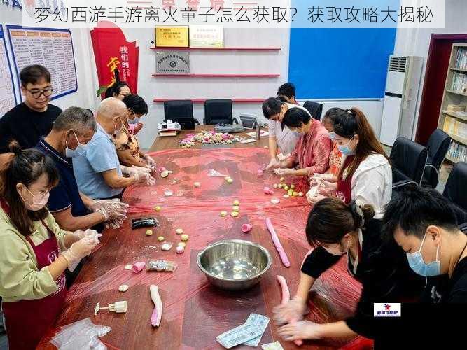 梦幻西游手游离火童子怎么获取？获取攻略大揭秘