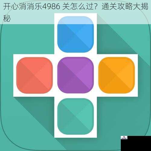 开心消消乐4986 关怎么过？通关攻略大揭秘