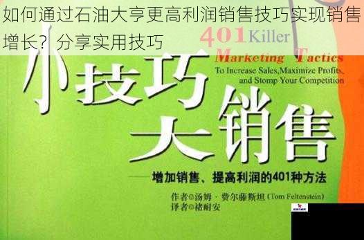 如何通过石油大亨更高利润销售技巧实现销售增长？分享实用技巧