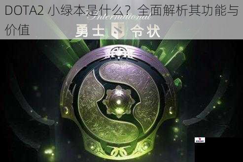 DOTA2 小绿本是什么？全面解析其功能与价值