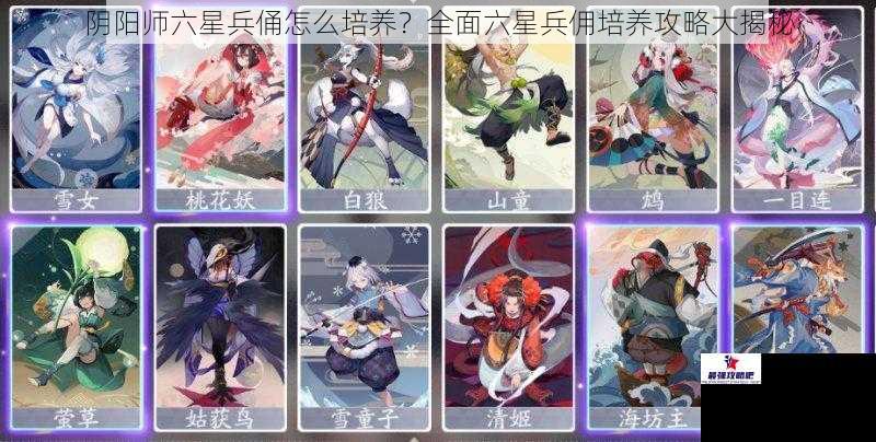 阴阳师六星兵俑怎么培养？全面六星兵佣培养攻略大揭秘