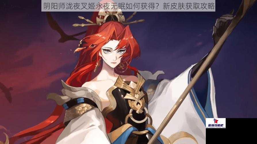 阴阳师泷夜叉姬永夜无眠如何获得？新皮肤获取攻略