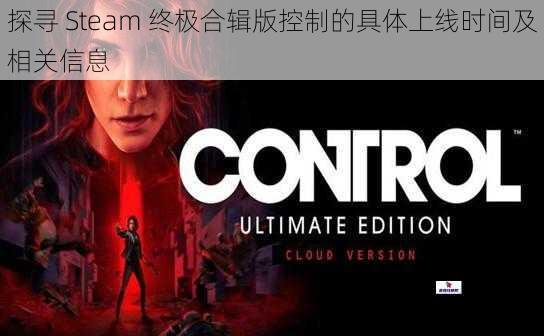 探寻 Steam 终极合辑版控制的具体上线时间及相关信息