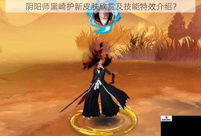 阴阳师黑崎护新皮肤欣赏及技能特效介绍？