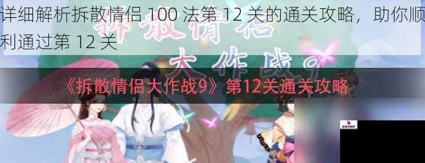 详细解析拆散情侣 100 法第 12 关的通关攻略，助你顺利通过第 12 关