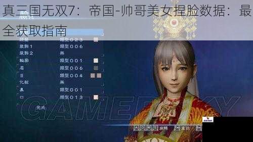 真三国无双7：帝国-帅哥美女捏脸数据：最全获取指南