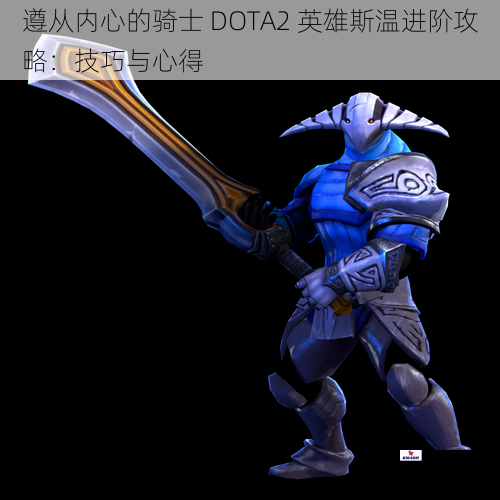 遵从内心的骑士 DOTA2 英雄斯温进阶攻略：技巧与心得