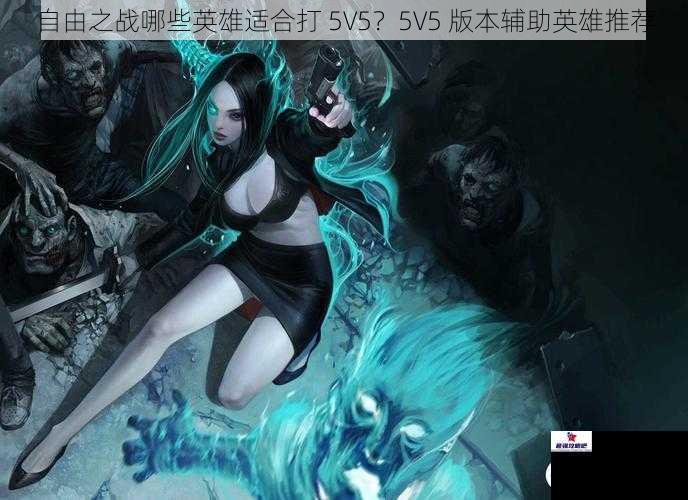 自由之战哪些英雄适合打 5V5？5V5 版本辅助英雄推荐