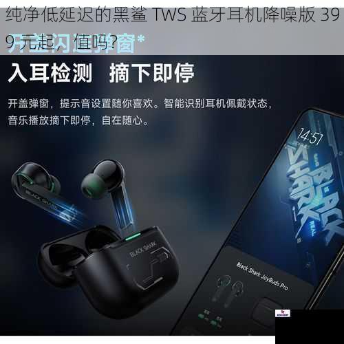 纯净低延迟的黑鲨 TWS 蓝牙耳机降噪版 399 元起，值吗？