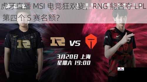 虎牙直播 MSI 电竞狂欢宴，RNG 能否夺 LPL 第四个 S 赛名额？