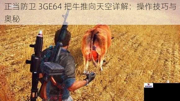 正当防卫 3GE64 把牛推向天空详解：操作技巧与奥秘