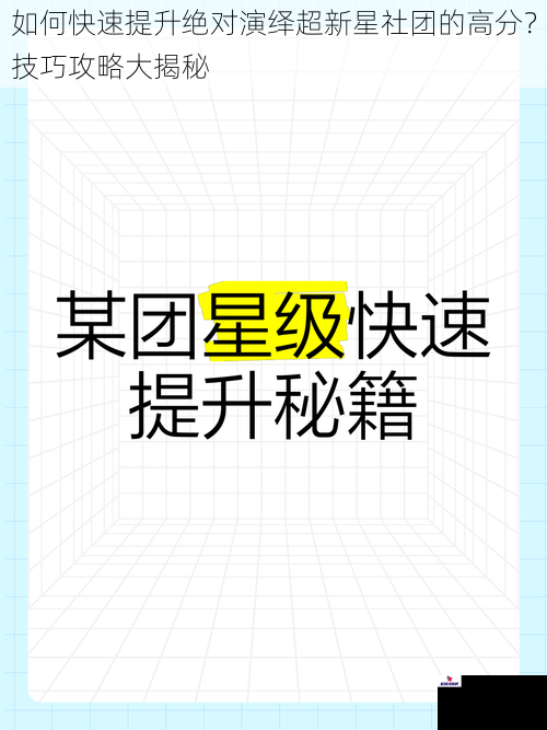 如何快速提升绝对演绎超新星社团的高分？技巧攻略大揭秘