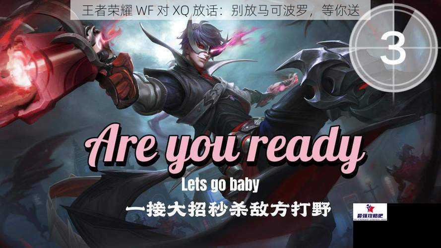 王者荣耀 WF 对 XQ 放话：别放马可波罗，等你送